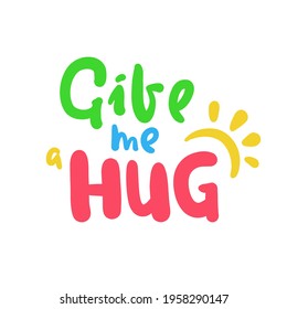 Give me a hug - inspire motivational quote. Hand drawn beautiful lettering. Print for inspirational poster, t-shirt, bag, cups, card, flyer, sticker, badge. Cute original funny vector sign