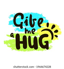 Give me a hug - inspire motivational quote. Hand drawn beautiful lettering. Print for inspirational poster, t-shirt, bag, cups, card, flyer, sticker, badge. Cute original funny vector sign