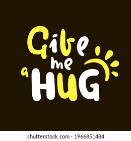 Give me a hug - inspire motivational quote. Hand drawn beautiful lettering. Print for inspirational poster, t-shirt, bag, cups, card, flyer, sticker, badge. Cute original funny vector sign