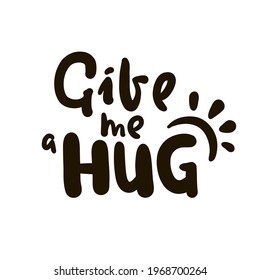 Give me a hug - inspire motivational quote. Hand drawn beautiful lettering. Print for inspirational poster, t-shirt, bag, cups, card, flyer, sticker, badge. Cute original funny vector sign