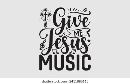 Give Me Jesus Music - Music T-Shirt Design, Modern calligraphy, Cut Files for Cricut, Typography Vector for poster, banner, flyer and mug.