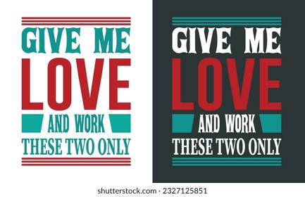 Give Me Love and Work These Two Only. Beautiful Typography Template For Ready Use on Print on Demand(POD) Business