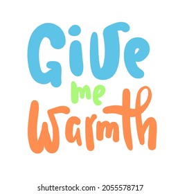 Give me warmth - inspire motivational quote. Hand drawn beautiful lettering. Print for inspirational poster, t-shirt, bag, cups, card, flyer, sticker, badge. Cute original funny vector sign