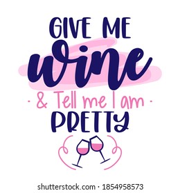 Give me wine and tell me I am pretty - design for posters, flyers, t-shirts, cards, invitations, stickers, banners. Greeting card for hen party, womens day gift.