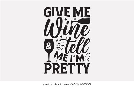 Give Me Wine Tell Me I’m Pretty - Wine T shirt Design, Modern calligraphy, Typography Vector for poster, banner, flyer and mug.