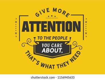 
Give more attention to the people you care about, that's what they need
