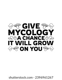 GIVE MYCOLOGY A CHANCE IT WILL GROW ON YOU. T-SHIRT DESIGN. PRINT TEMPLATE.TYPOGRAPHY VECTOR ILLUSTRATION.