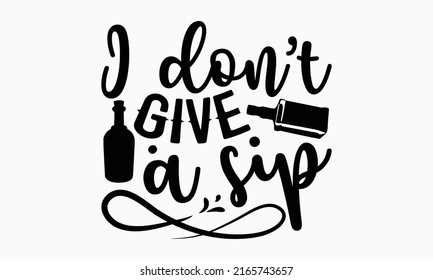 I don’t give a sip - Alcohol t shirt design, Hand drawn lettering phrase, Calligraphy graphic design, SVG Files for Cutting Cricut and Silhouette svg