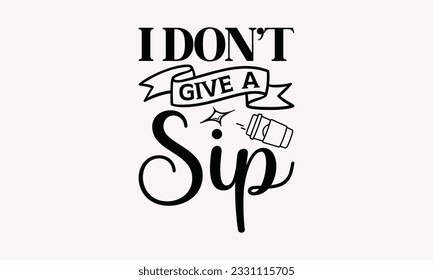 I don’t give a sip - Coffee SVG Design Template, Cheer Quotes, Hand drawn lettering phrase, Isolated on white background.