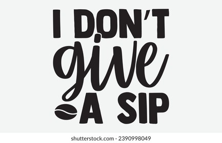 I Don’t Give A Sip -Coffee T-Shirt Design, Hand Drawn Vintage Illustration With Lettering And Decoration Elements, Prints For Hoodie, Posters, Notebook Covers.