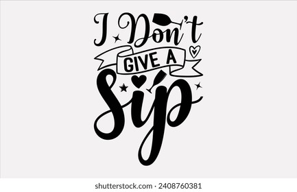 I Don’t Give A Sip - Wine T shirt Design, Hand drawn lettering phrase, Cutting and Silhouette, for prints on bags, cups, card, posters.