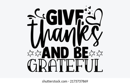 Give thanks and be grateful - gratitude t shirts design, Hand drawn lettering phrase, Calligraphy t shirt design, Isolated on white background, svg Files for Cutting Cricut and Silhouette, EPS 10