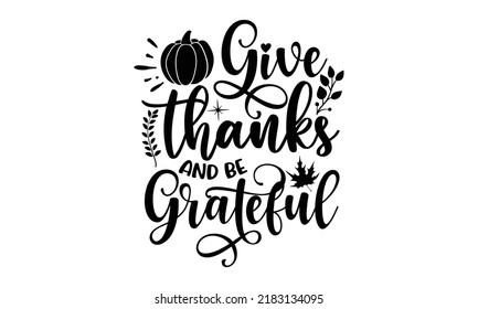 Give thanks and be grateful- Thanksgiving t-shirt design, Funny Quote EPS, Calligraphy graphic design, Handmade calligraphy vector illustration, Hand written vector sign, SVG Files for Cutting