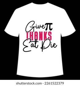 Give Thanks Eat Pie Happy Pi Day Shirt Print Template, Pi day Vector Graphics, funny math design, and gift