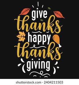 Give thanks happy thanks giving happy Thanksgiving day or happy turkey day or happy leg day typography tshirt design