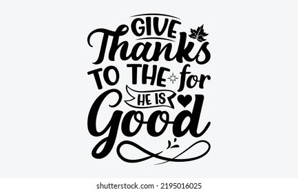 Give Thanks To The For He Is Good - Thanksgiving t shirts design, Hand drawn lettering phrase, Calligraphy t shirt design, Isolated on white background, svg Files for Cutting Cricut and Silhouette, EP