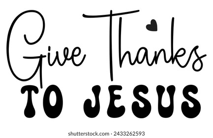 Give Thanks to Jesus, Christian T-Shirt Design, EPS File Format.