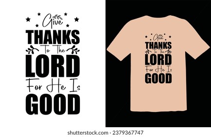 Give Thanks To The Lord For He Is Good T Shirt Design,funny Thanksgiving t shirts design vector,Trendy Thanksgiving t-shirt design, Thanksgiving Typography T Shirt Design