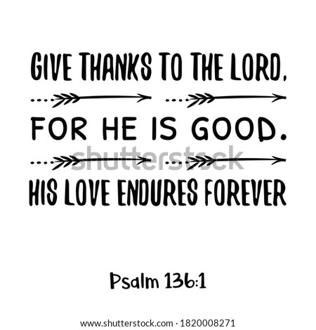 Give thanks to the Lord, for he is good. His love endures forever. Bible verse quote