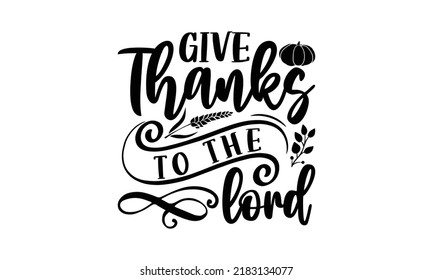 Give to the thanks lord- Thanksgiving t-shirt design, SVG Files for Cutting, Handmade calligraphy vector illustration, Calligraphy graphic design, Funny Quote EPS