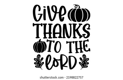 Give Thanks To The Lord - Thanksgiving T-shirt Design, Hand drawn lettering phrase, Calligraphy graphic design, EPS, SVG Files for Cutting, card, flyer