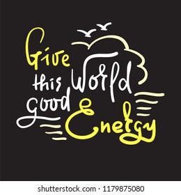 Give this Word good Energy - simple inspire and motivational quote. Hand drawn beautiful lettering. Print for inspirational poster, t-shirt, bag, cups, card, flyer, sticker, badge. Cute funny vector