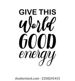 give this world good energy black lettering quote