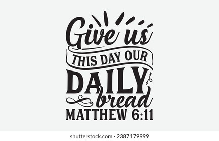 Give Us This Day Our Daily Bread Matthew 6:11 -Kitchen T-Shirt Design, Modern Calligraphy, Illustration For Mugs, Hoodie, Bags, Posters, Vector Files Are Editable.