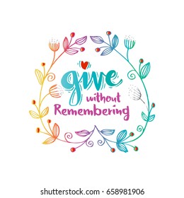 Give without remembering. Inspirational quotes.