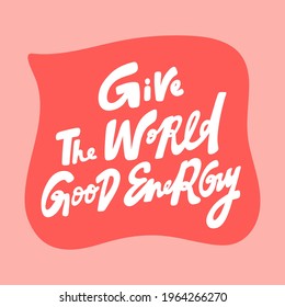 Give the world good energy. Hand drawn sticker bubble white speech logo. Good for tee print, as a sticker, for notebook cover. Calligraphic lettering vector illustration in flat style.