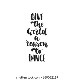 Give the world a reason to dance - hand drawn dancing lettering quote isolated on the white background. Fun brush ink inscription for photo overlays, greeting card or t-shirt print, poster design