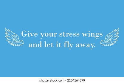 Give your stress wings and let it fly away. Inspirational quote. Anti stress slogan concept-relaxation on blue background with wings.”Meditation quotes and positive life style.