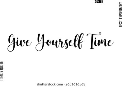Give Yourself Time  Cursive Stylish Typography Text Trendy Quote For T-Shirt Designs