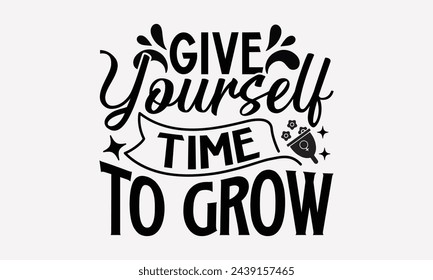 Give Yourself Time To Grow- Women's empowerment t- shirt design, Hand drawn lettering phrase for Cutting Machine, Silhouette Cameo, Cricut, eps, Files for Cutting Vector illustration Template.