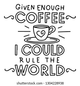 Given Enough Coffee and I Could Rule the World. Handwritten text poster with morning quote - Vector EPS