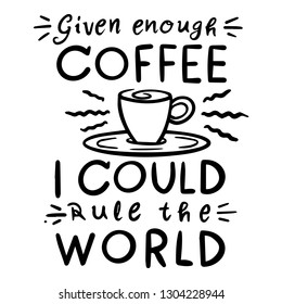 Given Enough Coffee and I Could Rule the World. Handwritten text poster with morning quote - Vector EPS