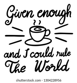 Given Enough Coffee and I Could Rule the World. Handwritten text poster with morning quote - Vector EPS