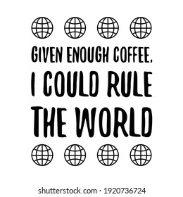 Given enough coffee, I could rule the world. Vector Quote