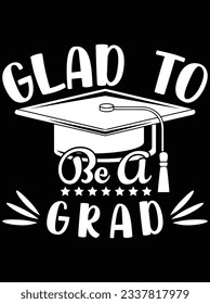 Glad to be a grad vector art design, eps file. design file for t-shirt. SVG, EPS cuttable design file