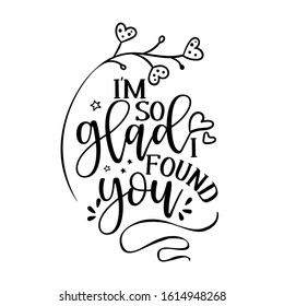 I am so glad I found you. - Valentine's Day handdrawn illustration. Handmade lettering print. Vector vintage illustration with lovely heart. Good for wedding anniversary.