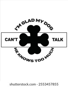 I'm glad my dog can't talk he knows too much T-shirt, Vector File