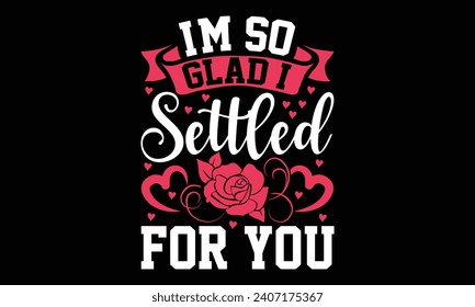 Ich bin so froh, dass ich für Sie entschieden habe - Valentinstag T-Shirt Design, Handmade Kalligrafie Vektorgrafik für Schneidemaschine, Silhouette Cameo, Cricut, Holiday Vector Illustration Template.