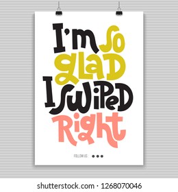 I am so glad I swiped right. Poster with hand drawn vector lettering. Anti Saint Valentine Day, Singles Day slogan stylized typography. Black humor quote for a party, social media, gift. Modern layout