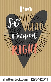 I'm So Glad I Swiped Right. Valentine's Day Love hand lettered modern calligraphy card. Vector typography vintage illustration