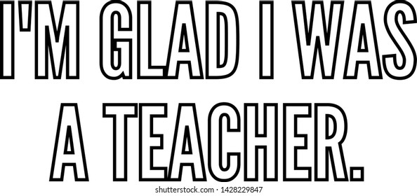 I am glad I was a teacher outlined text art