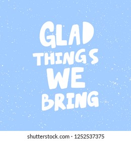 Glad things we bring. Sticker for social media content. Vector hand drawn illustration design. Bubble pop art comic style poster, t shirt print, post card, video blog cover