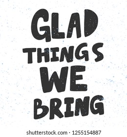 Glad things we bring. Sticker for social media content. Vector hand drawn illustration design. Bubble pop art comic style poster, t shirt print, post card, video blog cover
