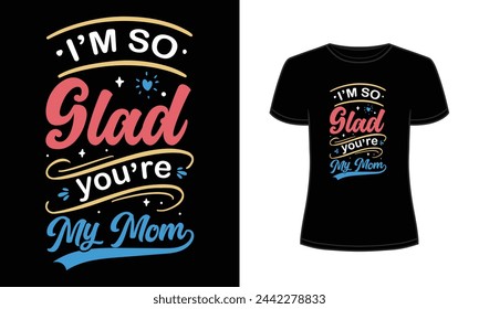 I am so glad you are my mom t-shirt