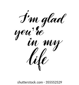 I'm glad you're in my life card. Hand drawn lettering. Modern calligraphy written with a brush. Isolated on white background. Hand drawn phrase. Calligraphy quote.