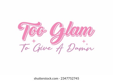 Too Glam To Give A Damn  Girl Funny Quote Typography T shirt design